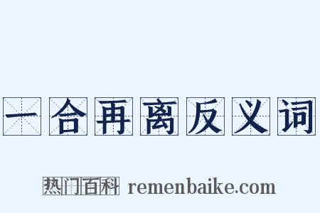 一合再离反义词是什么意思的图片